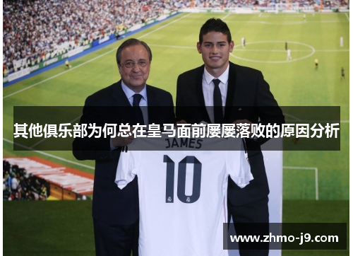 其他俱乐部为何总在皇马面前屡屡落败的原因分析 其他俱乐部为何总在皇马面前屡屡落败的原因分析