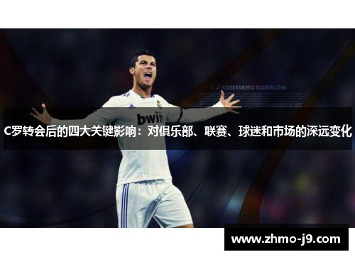 C罗转会后的四大关键影响：对俱乐部、联赛、球迷和市场的深远变化