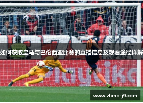 如何获取皇马与巴伦西亚比赛的直播信息及观看途径详解 如何获取皇马与巴伦西亚比赛的直播信息及观看途径详解