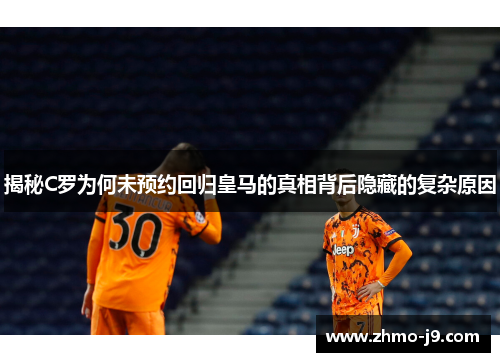 揭秘C罗为何未预约回归皇马的真相背后隐藏的复杂原因 揭秘C罗为何未预约回归皇马的真相背后隐藏的复杂原因