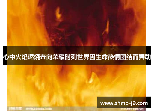 心中火焰燃烧奔向荣耀时刻世界因生命热情团结而舞动