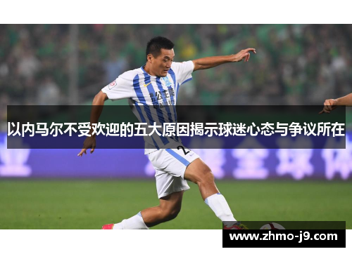 以内马尔不受欢迎的五大原因揭示球迷心态与争议所在
