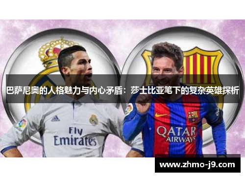 巴萨尼奥的人格魅力与内心矛盾:莎士比亚笔下的复杂英雄探析 巴萨尼奥的人格魅力与内心矛盾:莎士比亚笔下的复杂英雄探析