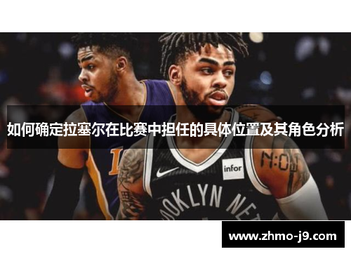 如何确定拉塞尔在比赛中担任的具体位置及其角色分析 如何确定拉塞尔在比赛中担任的具体位置及其角色分析