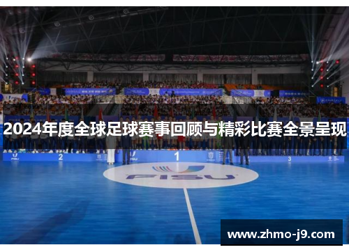2024年度全球足球赛事回顾与精彩比赛全景呈现