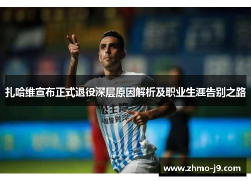 扎哈维宣布正式退役深层原因解析及职业生涯告别之路