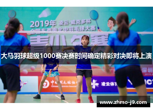 大马羽球超级1000赛决赛时间确定精彩对决即将上演 大马羽球超级1000赛决赛时间确定精彩对决即将上演