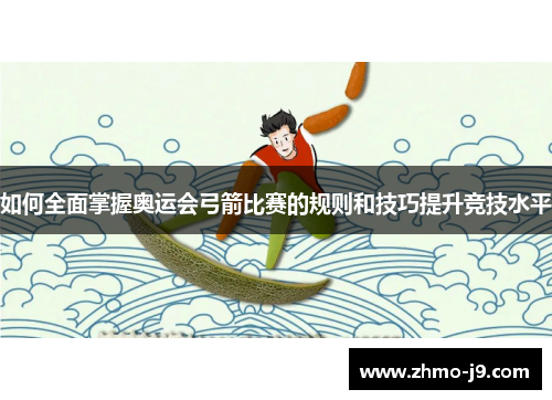 如何全面掌握奥运会弓箭比赛的规则和技巧提升竞技水平