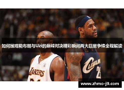 如何围观勒布朗与Uzi的巅峰对决精彩瞬间两大巨星争锋全程解读 如何围观勒布朗与Uzi的巅峰对决精彩瞬间两大巨星争锋全程解读