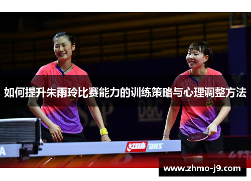 如何提升朱雨玲比赛能力的训练策略与心理调整方法 如何提升朱雨玲比赛能力的训练策略与心理调整方法