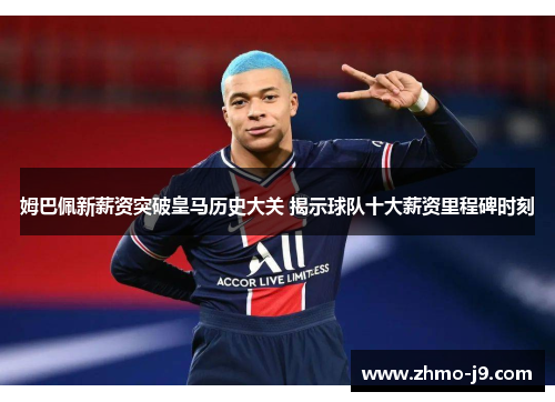 姆巴佩新薪资突破皇马历史大关 揭示球队十大薪资里程碑时刻
