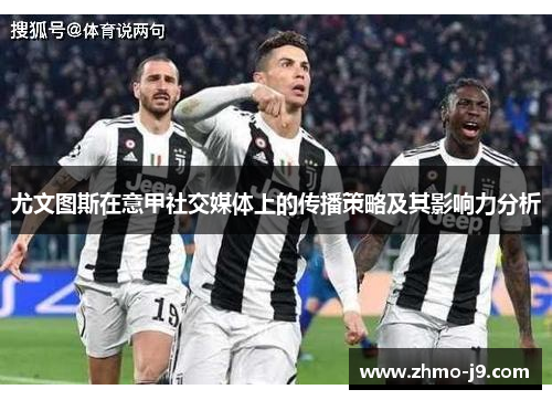 尤文图斯在意甲社交媒体上的传播策略及其影响力分析
