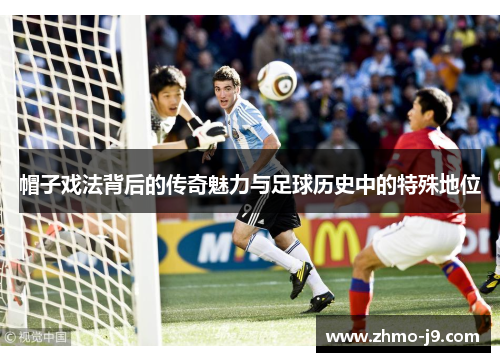 帽子戏法背后的传奇魅力与足球历史中的特殊地位 帽子戏法背后的传奇魅力与足球历史中的特殊地位