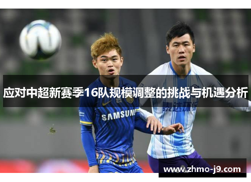 应对中超新赛季16队规模调整的挑战与机遇分析 应对中超新赛季16队规模调整的挑战与机遇分析