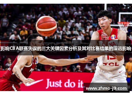 影响CBA联赛失误的三大关键因素分析及其对比赛结果的深远影响 影响CBA联赛失误的三大关键因素分析及其对比赛结果的深远影响