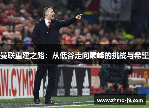 曼联重建之路：从低谷走向巅峰的挑战与希望