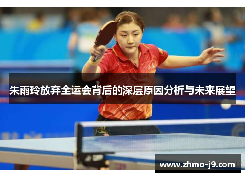 朱雨玲放弃全运会背后的深层原因分析与未来展望