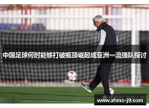 中国足球何时能够打破瓶颈崛起成亚洲一流强队探讨