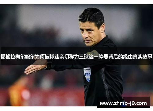 揭秘拉梅尔鲍尔为何被球迷亲切称为三球这一绰号背后的缘由真实故事 揭秘拉梅尔鲍尔为何被球迷亲切称为三球这一绰号背后的缘由真实故事