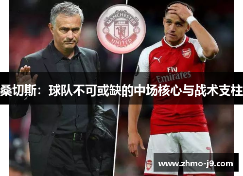 桑切斯：球队不可或缺的中场核心与战术支柱