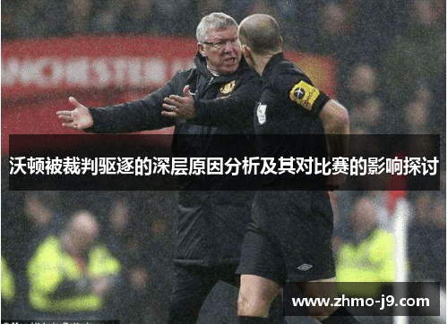 沃顿被裁判驱逐的深层原因分析及其对比赛的影响探讨