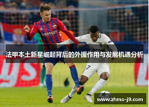 法甲本土新星崛起背后的外援作用与发展机遇分析