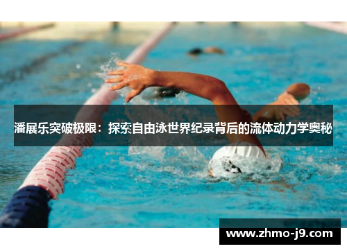 潘展乐突破极限:探索自由泳世界纪录背后的流体动力学奥秘 潘展乐突破极限:探索自由泳世界纪录背后的流体动力学奥秘