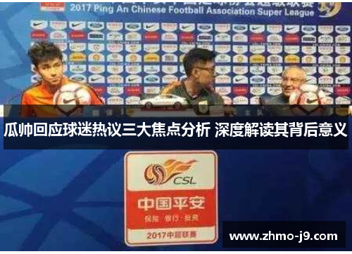 瓜帅回应球迷热议三大焦点分析 深度解读其背后意义