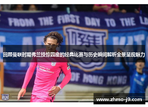 回顾曼联时期弗兰技惊四座的经典比赛与历史瞬间解析全景呈现魅力 回顾曼联时期弗兰技惊四座的经典比赛与历史瞬间解析全景呈现魅力