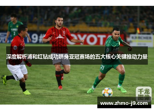 深度解析浦和红钻成功跻身亚冠赛场的五大核心关键推动力量