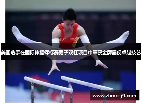 美国选手在国际体操锦标赛男子双杠项目中荣获金牌展现卓越技艺