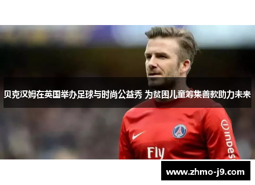 贝克汉姆在英国举办足球与时尚公益秀 为贫困儿童筹集善款助力未来