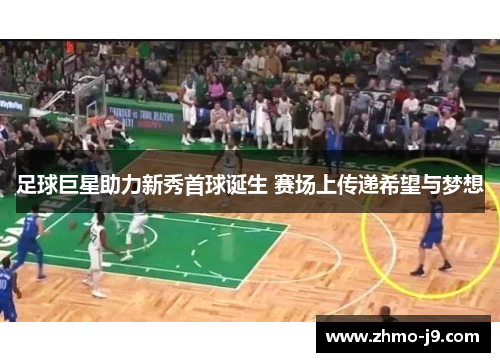 足球巨星助力新秀首球诞生 赛场上传递希望与梦想