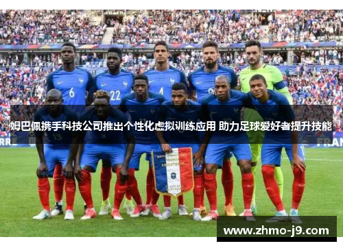 姆巴佩携手科技公司推出个性化虚拟训练应用 助力足球爱好者提升技能