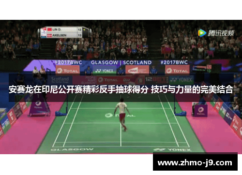 安赛龙在印尼公开赛精彩反手抽球得分 技巧与力量的完美结合