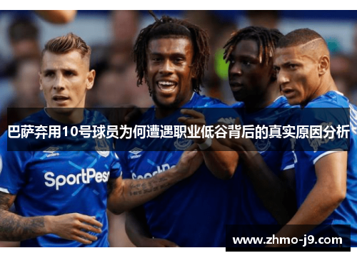 巴萨弃用10号球员为何遭遇职业低谷背后的真实原因分析