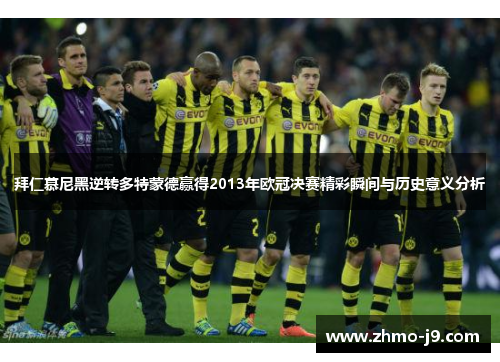 拜仁慕尼黑逆转多特蒙德赢得2013年欧冠决赛精彩瞬间与历史意义分析