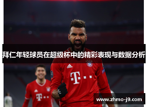 拜仁年轻球员在超级杯中的精彩表现与数据分析