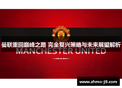 曼联重回巅峰之路 完全复兴策略与未来展望解析