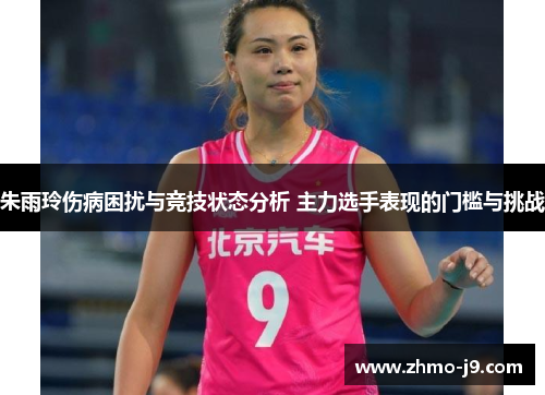 朱雨玲伤病困扰与竞技状态分析 主力选手表现的门槛与挑战
