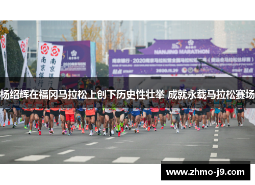 杨绍辉在福冈马拉松上创下历史性壮举 成就永载马拉松赛场