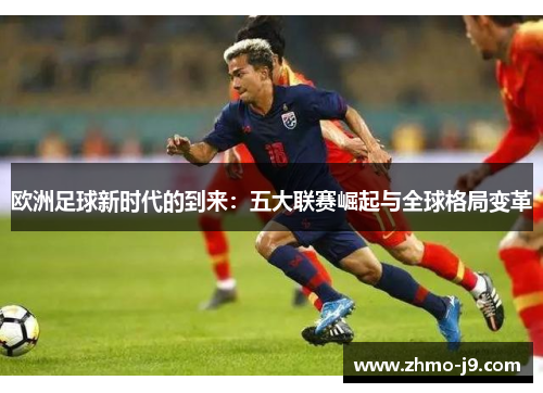 欧洲足球新时代的到来：五大联赛崛起与全球格局变革