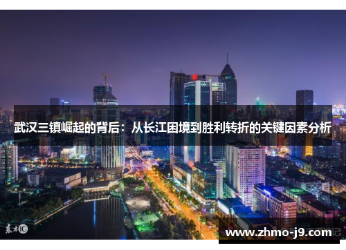 武汉三镇崛起的背后：从长江困境到胜利转折的关键因素分析