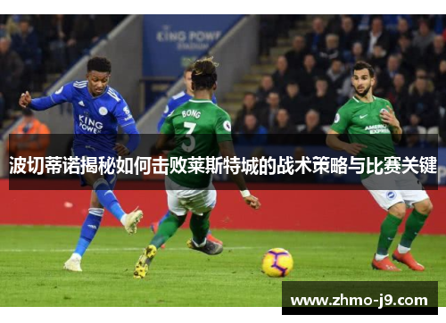 波切蒂诺揭秘如何击败莱斯特城的战术策略与比赛关键