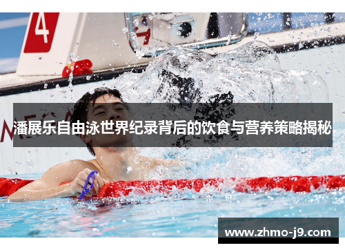 潘展乐自由泳世界纪录背后的饮食与营养策略揭秘