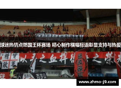 球迷热情点燃国王杯赛场 精心制作横幅标语彰显支持与热爱