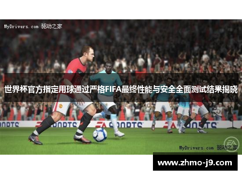 世界杯官方指定用球通过严格FIFA最终性能与安全全面测试结果揭晓 世界杯官方指定用球通过严格FIFA最终性能与安全全面测试结果揭晓