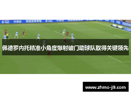 佩德罗内托精准小角度爆射破门助球队取得关键领先