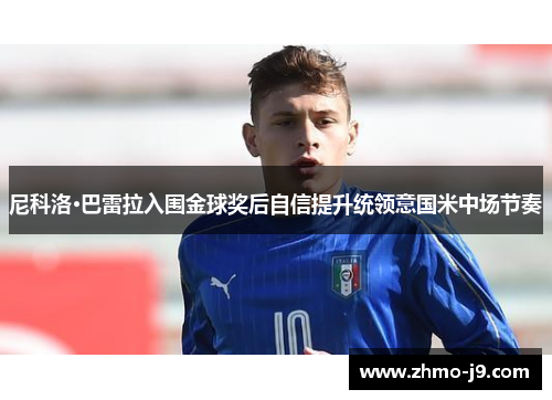 尼科洛·巴雷拉入围金球奖后自信提升统领意国米中场节奏 尼科洛·巴雷拉入围金球奖后自信提升统领意国米中场节奏