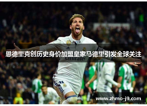 恩德里克创历史身价加盟皇家马德里引发全球关注 恩德里克创历史身价加盟皇家马德里引发全球关注